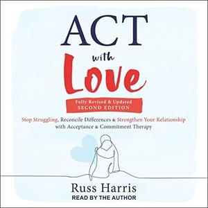 ACT with Love (Second Edition) Stop Struggling, Reconcile Differences, and Strengthen Your Relationship [Audiobook]