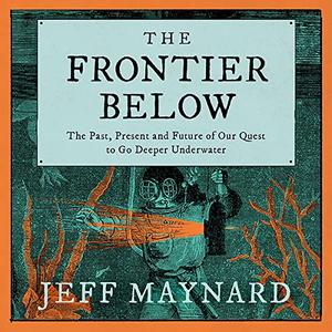 The Frontier Below The Past, Present and Future of Our Quest to Go Deeper Underwater [Audiobook]