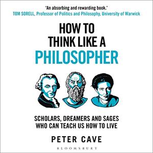 How to Think Like a Philosopher Scholars, Dreamers and Sages Who Can Teach Us How to Live [Audiobook]