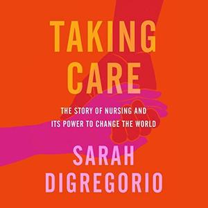 Taking Care The Story of Nursing and Its Power to Change Our World [Audiobook]