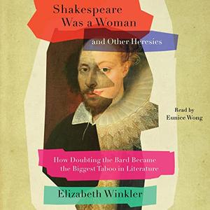 Shakespeare Was a Woman and Other Heresies How Doubting the Bard Became the Biggest Taboo in Literature [Audiobook]