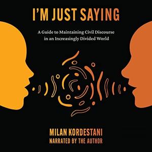 I’m Just Saying A Guide to Maintaining Civil Discourse in an Increasingly Divided World [Audiobook]