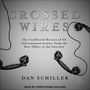 Crossed Wires The Conflicted History of US Telecommunications, from the Post Office to the Internet [Audiobook]