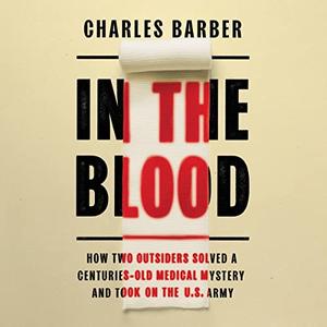 In the Blood How Two Outsiders Solved a Centuries-Old Medical Mystery and Took On the US Army [Audiobook]