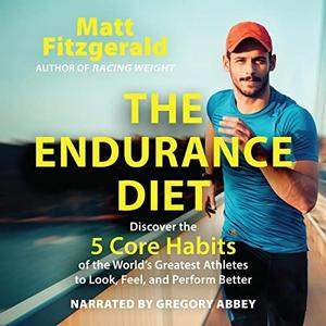 The Endurance Diet Discover the 5 Core Habits of the World's Greatest Athletes to Look, Feel, and Perform Better [Audiobook]