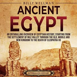 Ancient Egypt An Enthralling Overview of Egyptian History, Starting from the Settlement of the Nile Valley through [Audiobook]