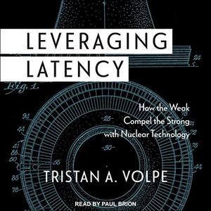 Leveraging Latency How the Weak Compel the Strong with Nuclear Technology [Audiobook]