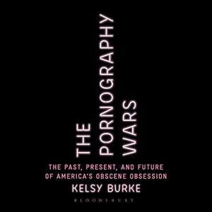 The Pornography Wars The Past, Present, and Future of America’s Obscene Obsession [Audiobook]