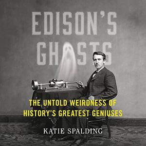Edison's Ghosts The Untold Weirdness of History's Greatest Geniuses [Audiobook]