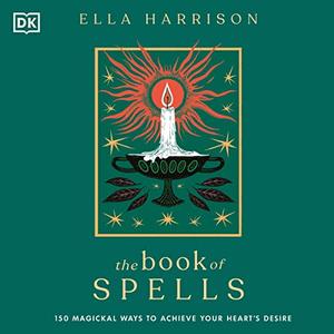 The Book of Spells 150 Magickal Ways to Achieve Your Heart's Desire [Audiobook]