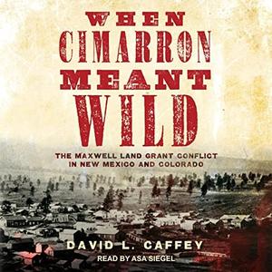 When Cimarron Meant Wild The Maxwell Land Grant Conflict in New Mexico and Colorado [Audiobook]