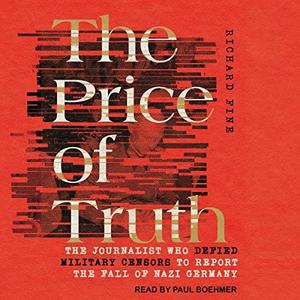 The Price of Truth The Journalist Who Defied Military Censors to Report the Fall of Nazi Germany [Audiobook]