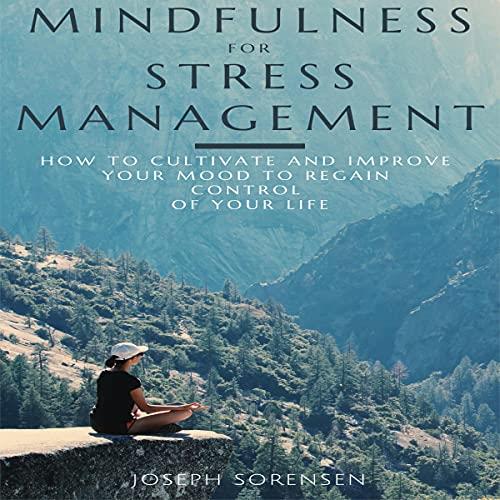 Mindfulness for Stress Management How to Cultivate and Improve Your Mood to Regain Control of Your Life [Audiobook]