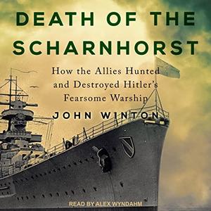 Death of the Scharnhorst How the Allies Hunted and Destroyed Hitler’s Fearsome Warship Battles of World War Two [Audiobook]