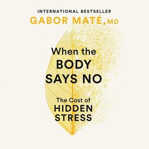 When the Body Says No The Cost of Hidden Stress, Updated Edition [Audiobook]