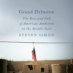 Grand Delusion The Rise and Fall of American Ambition in the Middle East [Audiobook]