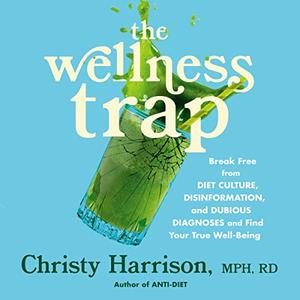 The Wellness Trap Break Free from Diet Culture, Disinformation, and Dubious Diagnoses, Find Your True Well-Being [Audiobook]