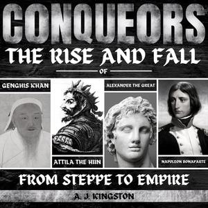 Conquerors From Steppe To Empire The Rise And Fall Of Genghis Khan, Attila The Hun, Alexander The Great, And [Audiobook]