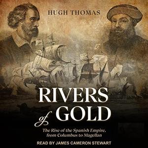 Rivers of Gold The Rise of the Spanish Empire, from Columbus to Magellan [Audiobook]