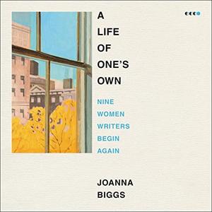 A Life of One’s Own Nine Women Writers Begin Again [Audiobook]
