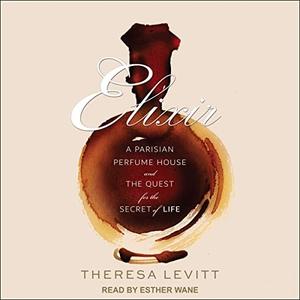 Elixir A Parisian Perfume House and the Quest for the Secret of Life [Audiobook]
