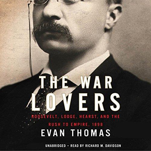 The War Lovers Roosevelt, Lodge, Hearst, and the Rush to Empire, 1898 [Audiobook]