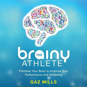 The Brainy Athlete Prioritise Your Brain to Improve Your Performance and Wellbeing [Audiobook]