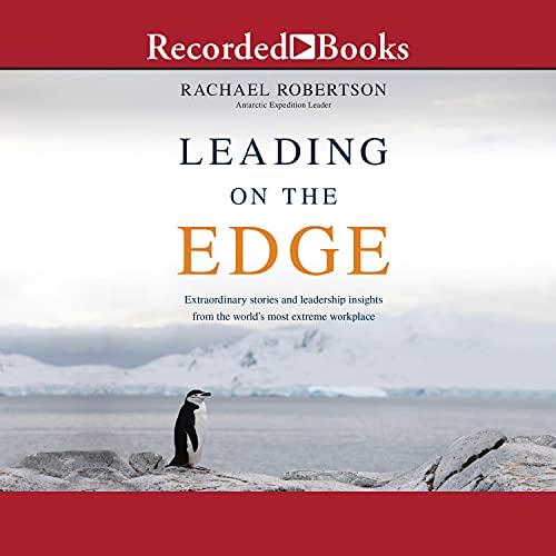Leading on the Edge Extraordinary Stories and Leadership Insights from the World’s Most Extreme Workplace [Audiobook]