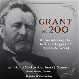 Grant at 200 Reconsidering the Life and Legacy of Ulysses S. Grant [Audiobook]