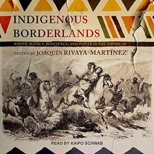 Indigenous Borderlands Native Agency, Resilience, and Power in the Americas [Audiobook]