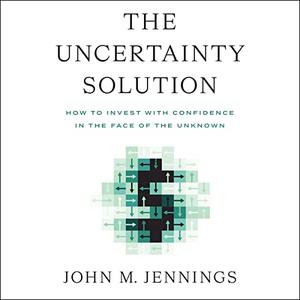 The Uncertainty Solution How to Invest with Confidence in the Face of the Unknown [Audiobook]