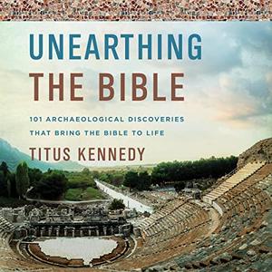 Unearthing the Bible 101 Archaeological Discoveries That Bring the Bible to Life [Audiobook]