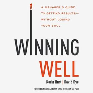Winning Well A Manager’s Guide to Getting Results—Without Losing Your Soul [Audiobook]