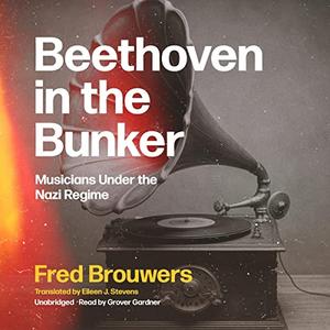 Beethoven in the Bunker Musicians Under the Nazi Regime [Audiobook]