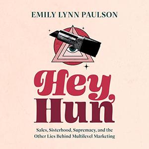 Hey, Hun Sales, Sisterhood, Supremacy, and the Other Lies Behind Multilevel Marketing [Audiobook]