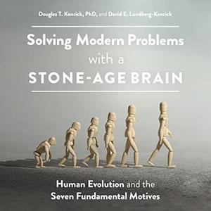 Solving Modern Problems with a Stone-Age Brain Human Evolution and the Seven Fundamental Motives [Audiobook]