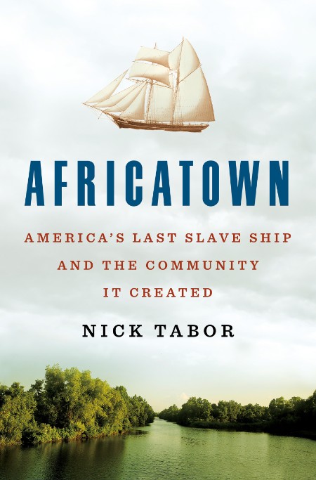 Africatown: America's Last Slave Ship and the Community It Created by Nick Tabor