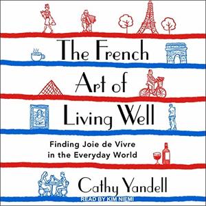The French Art of Living Well Finding Joie de Vivre in the Everyday World [Audiobook]