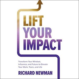 Lift Your Impact Transform Your Mindset, Influence, and Future to Elevate Your Work, Team, and Life [Audiobook]