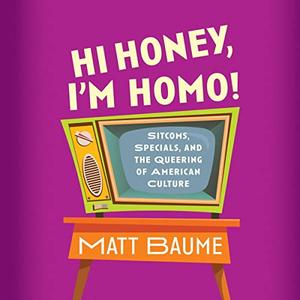 Hi Honey, I’m Homo! Sitcoms, Specials, and the Queering of American Culture [Audiobook]