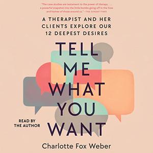 Tell Me What You Want A Therapist and Her Clients Explore Our 12 Deepest Desires [Audiobook]