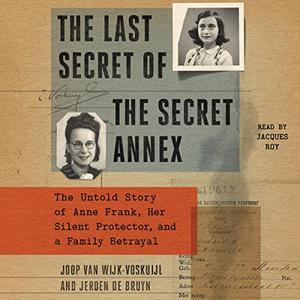 The Last Secret of the Secret Annex The Untold Story of Anne Frank, Her Silent Protector, and a Family Betrayal [Audiobook]