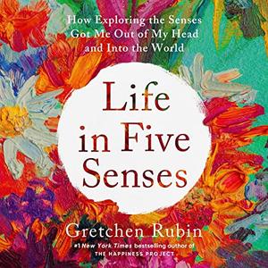 Life in Five Senses How Exploring the Senses Got Me Out of My Head and into the World [Audiobook]