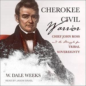 Cherokee Civil Warrior Chief John Ross and the Struggle for Tribal Sovereignty [Audiobook]
