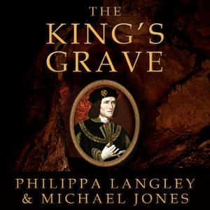 The King’s Grave The Discovery of Richard III’s Lost Burial Place and the Clues It Holds [Audiobook]