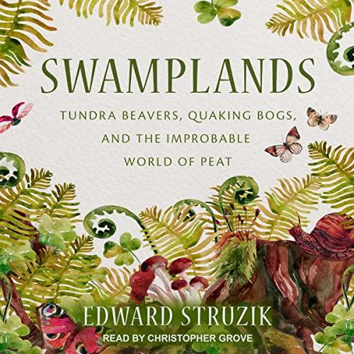 Swamplands Tundra Beavers, Quaking Bogs, and the Improbable World of Peat [Audiobook]