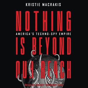 Nothing Is Beyond Our Reach America’s Techno-Spy Empire [Audiobook]