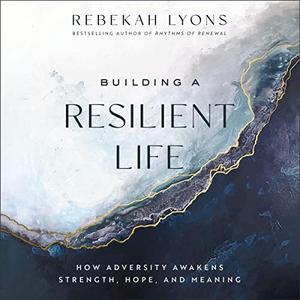 Building a Resilient Life How Adversity Awakens Strength, Hope, and Meaning [Audiobook]