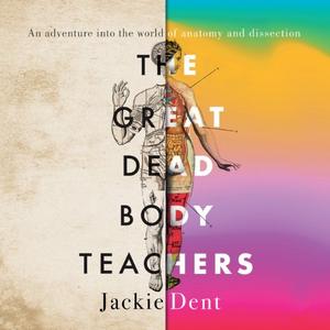 The Great Dead Body Teachers An Adventure Into the World of Anatomy and Dissection [Audiobook]