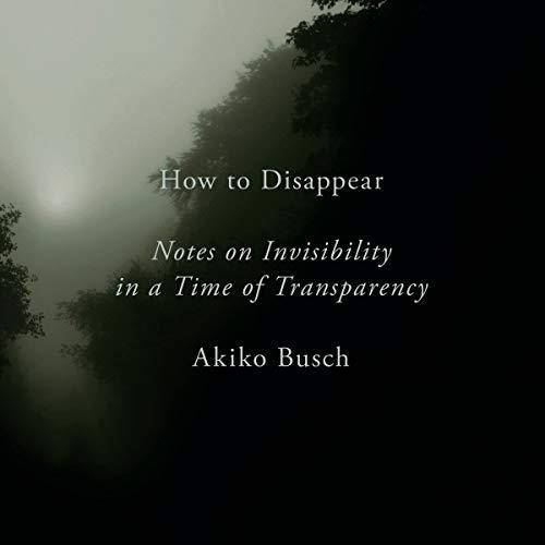 How to Disappear Notes on Invisibility in a Time of Transparency [Audiobook] 